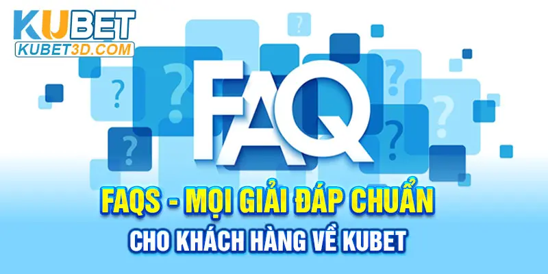 FAQs - Mọi giải đáp chuẩn cho khách hàng về KUBET