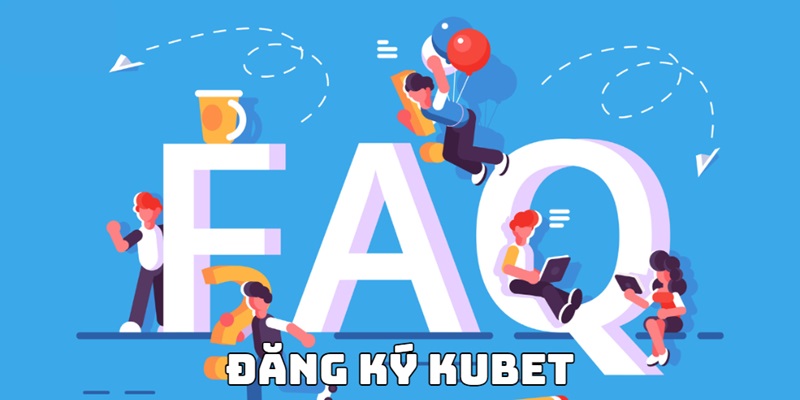 Faq đăng ký Kubet