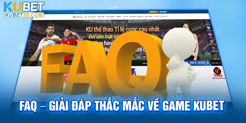 FAQ - Giải đáp thắc mắc về game Kubet