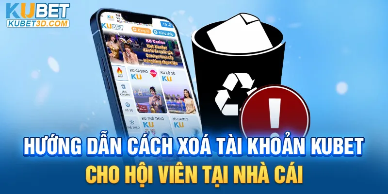 Hướng dẫn cách xoá tài khoản KUBET cho hội viên tại nhà cái