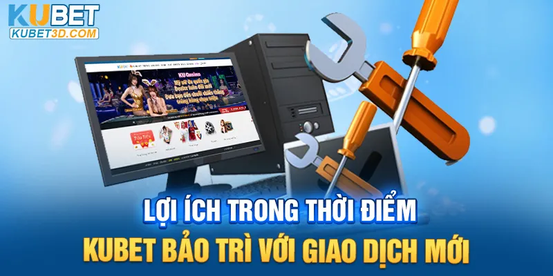 Lợi ích trong thời điểm Kubet bảo trì với giao dịch mới