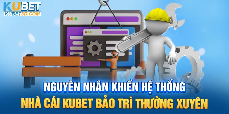 Nguyên nhân khiến hệ thống nhà cái Kubet bảo trì thường xuyên