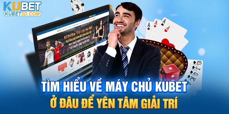 Tìm hiểu về máy chủ KUBET ở đâu để yên tâm giải trí